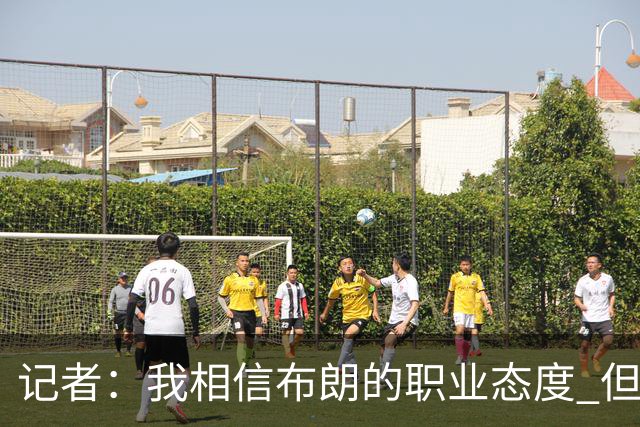 记者：我相信布朗的职业态度 但不会以圣人去要求任何运动员